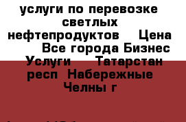 услуги по перевозке светлых нефтепродуктов  › Цена ­ 30 - Все города Бизнес » Услуги   . Татарстан респ.,Набережные Челны г.